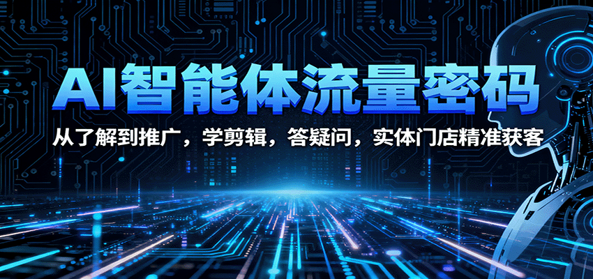 AI智能体流量密码：从了解到推广，学剪辑，答疑问，实体门店精准获客-创薯资源
