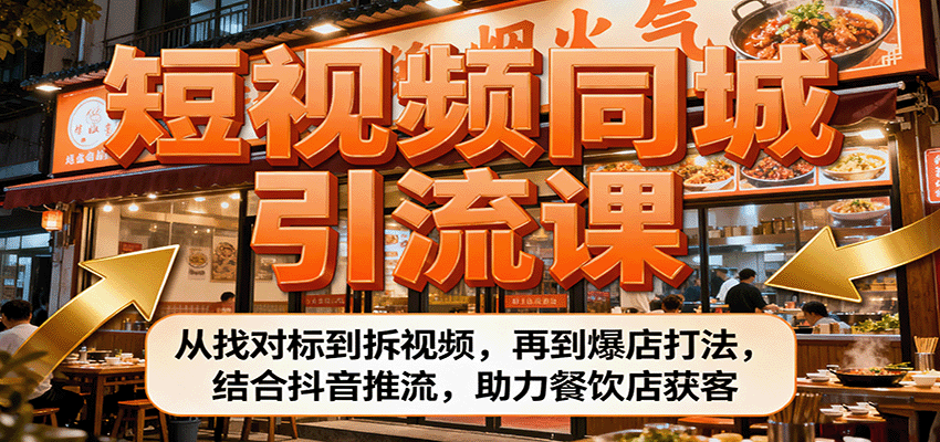 短视频同城引流课：从找对标到拆视频，再到爆店打法，结合抖音推流，助力餐饮店获客-创薯资源