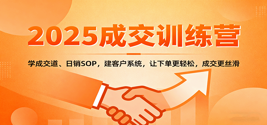 2025成交实战训练营：学成交道、日销SOP，建客户系统，让下单更轻松，成交更丝滑-创薯资源