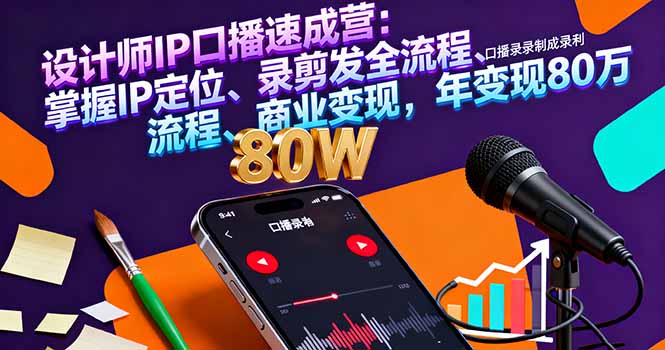 设计师IP口播速成营：掌握IP定位、录剪发全流程、商业变现，年变现80万-创薯资源