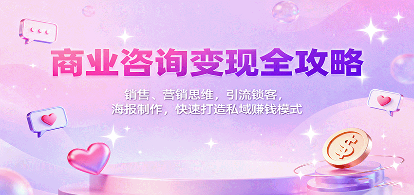 商业咨询变现全攻略：销售、营销思维，引流锁客，海报制作，快速打造私域赚钱模式-创薯资源