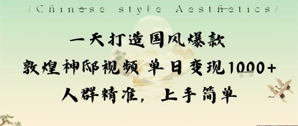 一天打造国风爆款敦煌神邸视频单日变现1k+人群精准，上手简单-创薯资源