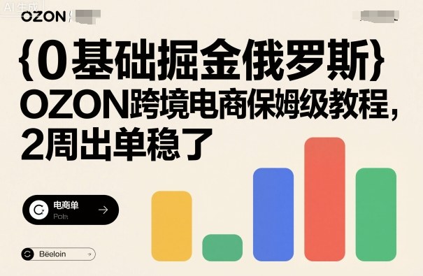 0基础掘金俄罗斯，OZON跨境电商保姆级教程，2周出单稳了-创薯资源