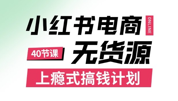 小红书无货源电商课程，上瘾式搞钱计划，不论月薪3k还是3W都应该学的賺钱技巧-创薯资源