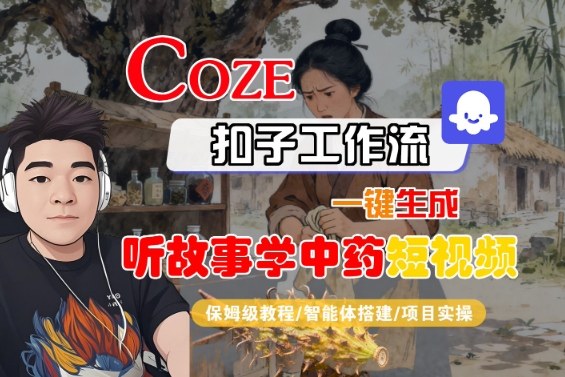 Coze扣子智能体工作流一键生成“听故事学中药“短视频，全流程保姆级教学-创薯资源