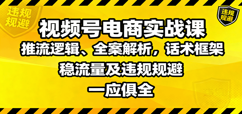 视频号电商实战课：推流逻辑、全案解析，话术框架，稳流量及违规规避等-创薯资源