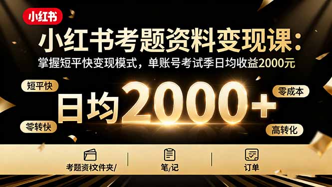 小红书考题资料变现课：掌握短平快变现模式，单账号考试季日均收益2000元-创薯资源