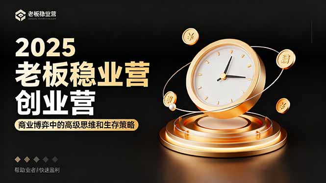 2025老板稳赚创业营：商业博弈中高级思维和生存策略，帮助创业者快速盈利-创薯资源