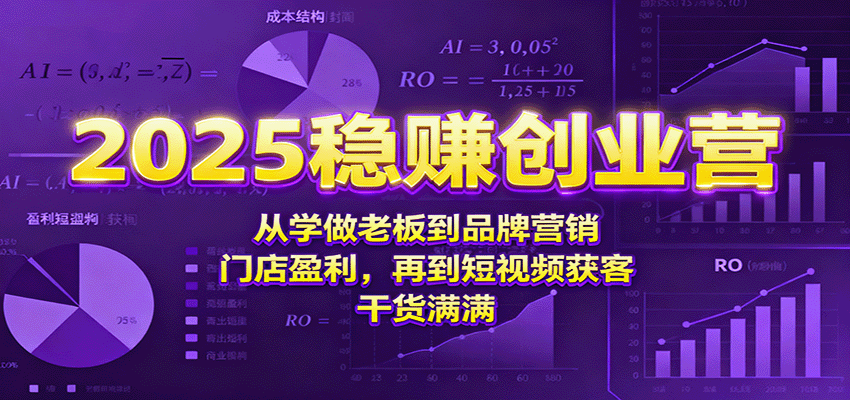 2025稳赚创业营：从学做老板到品牌营销、门店盈利，再到短视频获客，干货满满-创薯资源