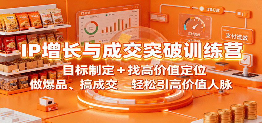 IP增长与成交突破训练营：目标制定+找高价值定位，做爆品、搞成交，轻松引高价值人脉-创薯资源