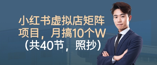 小红书虚拟店矩阵项目，照抄照做，月搞1W+(共40节)-创薯资源