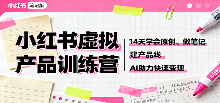 小红书虚拟产品训练营：14天学会原创、做笔记、建产品线，AI助力快速变现-创薯资源