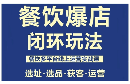 餐饮爆店闭环玩法，餐饮多平台线上运营实战课，选址-选品-获客-运营-创薯资源