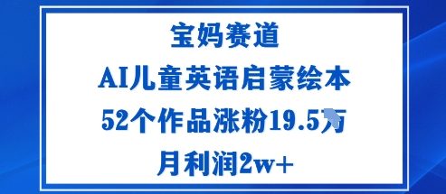 宝妈赛道：AI儿童英语启蒙绘本52个作品涨粉19.5W月利润2w+-创薯资源