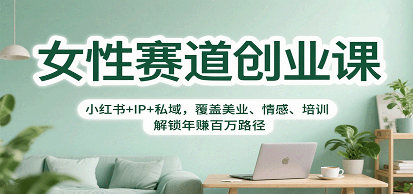 女性赛道创业课：小红书+IP+私域，覆盖美业、情感、培训，解锁年赚百万路径-创薯资源