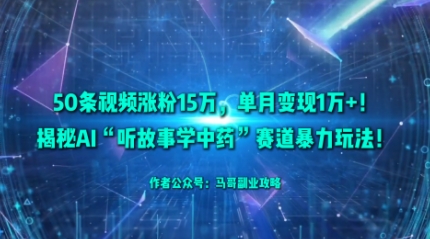 50条视频涨粉15W，单月变现1W+！揭秘AI“听故事学中药”赛道暴力玩法-创薯资源