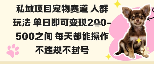 私域宠物项目赛道人群玩法单日即可变现2-5张之间每天都能操作不违规不封号-创薯资源