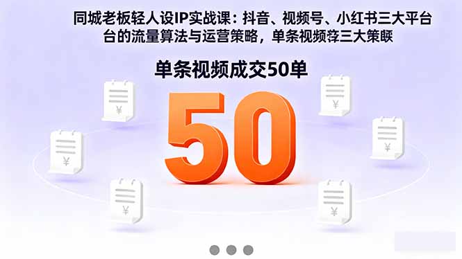 同城老板轻人设IP实战课：抖音+视频号+小红书流量算法，单条视频成交50单-创薯资源