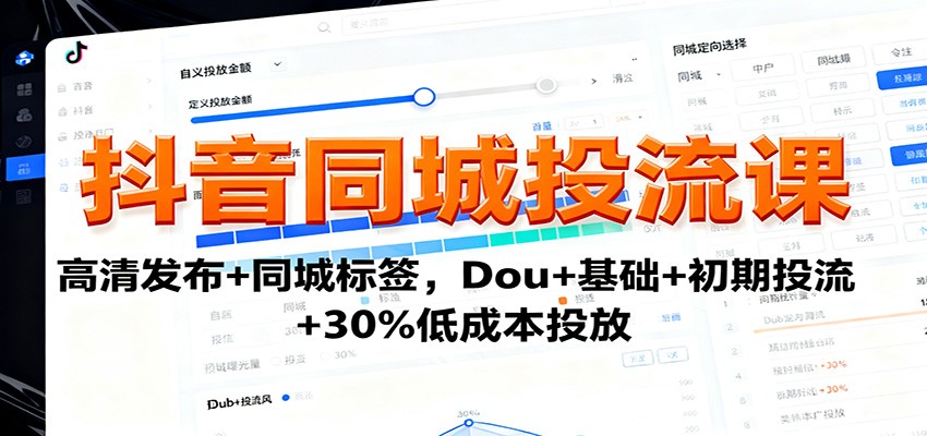 抖音同城投流课：高清发布+同城标签，Dou+基础+初期投流+30%低成本投放-创薯资源