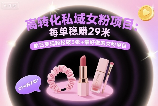 高转化私域女粉项目：每单稳賺29米，单日变现轻松破3张+最好做的女粉项目-创薯资源