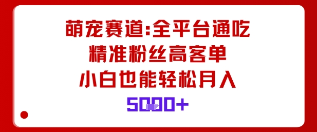萌宠赛道，全平台通吃，精准粉丝高客单，小白也能轻松月入5k-创薯资源