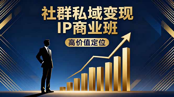 社群私域变现IP商业班，高价值定位,精准引流,私聊成交，实践年盈利破百万-创薯资源