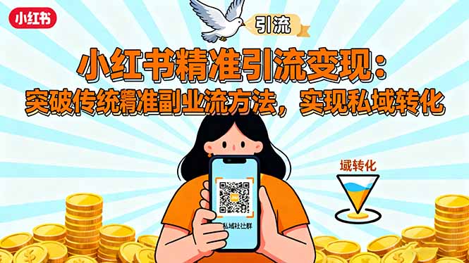 小红书精准引流变现：突破传统副业思维，掌握精准引流方法，实现私域转化-创薯资源