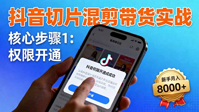 抖音切片混剪带货实战：权限开通、商品挂车、混剪手法，新手月入8000+-创薯资源