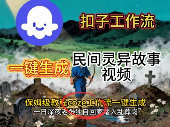 Coze扣子工作流一键生成民间灵异故事视频，保姆级教程搭建教学-创薯资源