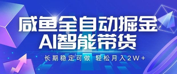 咸鱼全自动掘金，AI智能带货长期稳定可做，轻松月入2W+【揭秘】-创薯资源
