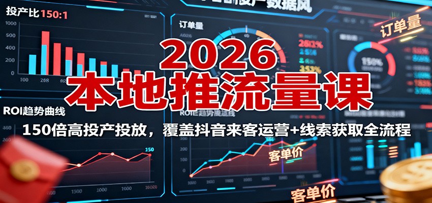 2026本地推流量课：150倍高投产投放，覆盖抖音来客运营+线索获取全流程-创薯资源
