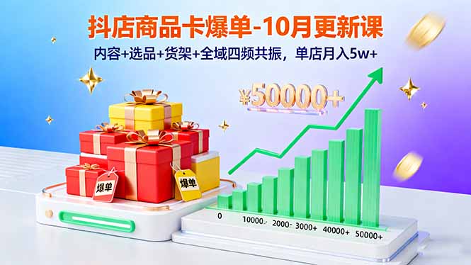 抖店商品卡爆单-10月新课：内容+选品+货架+全域四频共振，单店月入5w+-创薯资源