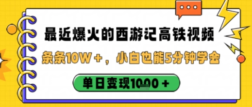 最近爆火的西游记高铁视频，条条10W＋，小白也能5分钟轻松上手，单日变现1k-创薯资源