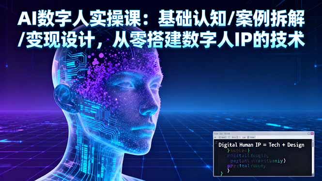 AI数字人实操课：基础认知/案例拆解/变现设计，从零搭建数字人IP的技术-创薯资源