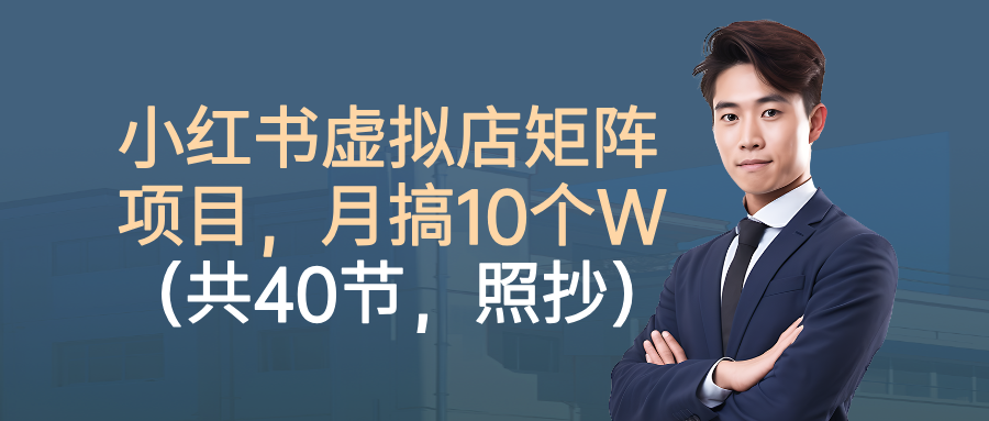 小红书虚拟店矩阵项目，月搞10W(共40节，照抄照做)-创薯资源