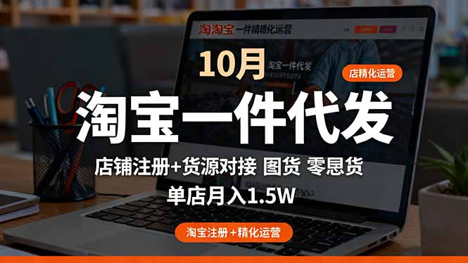 淘宝一件代发精细化运营-10月：店铺注册+货源对接+零囤货，单店月入1.5w-创薯资源
