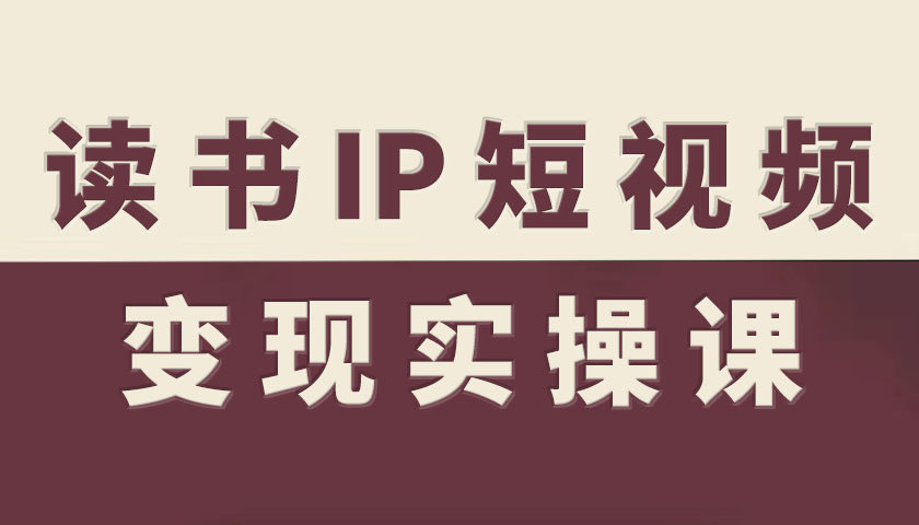 读书IP短视频变现实操课，读书IP赛道变现指南-创薯资源