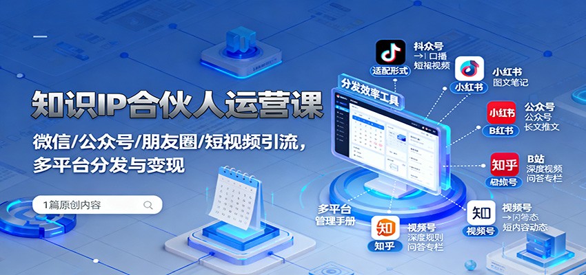 知识IP合伙人运营课：微信/公众号/朋友圈/短视频引流，多平台分发与变现-创薯资源