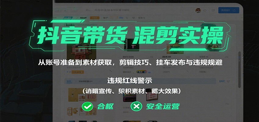 抖音带货混剪实操：从账号准备到素材获取，剪辑技巧、挂车发布与违规规避-创薯资源