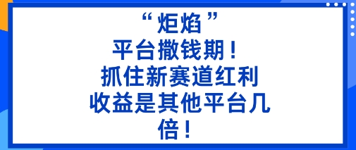 “炬焰”：平台撒钱期！抓住新赛道红利，5分钟二创内容，收益是其他平台几倍！-创薯资源