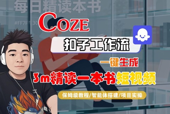 Coze扣子智能体工作流一键生成“3m精读一本书“短视频，全流程保姆级教学-创薯资源