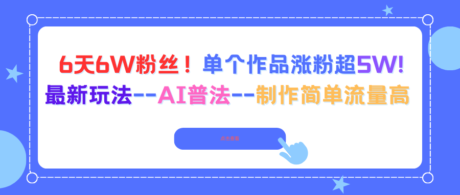 6天6W粉丝！单个作品涨粉超5W!最新玩法–AI普法–制作简单流量高-创薯资源