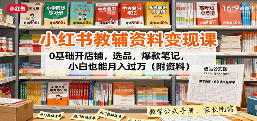 小红书教辅资料变现课：0基础开店铺，选品，爆款笔记，小白也能月入过万(附资料)-创薯资源