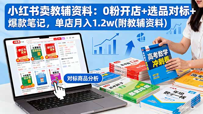 小红书卖教辅资料：0粉开店+选品对标+爆款笔记，单店月入1.2w(附教辅资料-创薯资源