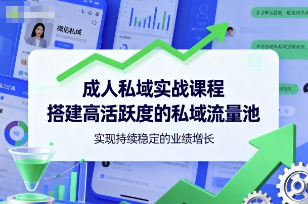 成人私域实战课程，搭建高活跃度的私域流量池，实现持续稳定的业绩增长-创薯资源