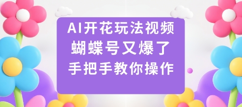 AI开花玩法视频，蝴蝶号又爆了，手把手教你操作-创薯资源