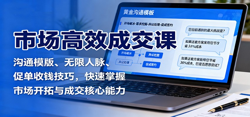 市场高效成交课：沟通模版、无限人脉、促单收钱技巧，快速掌握市场开拓与成交核心能力-创薯资源