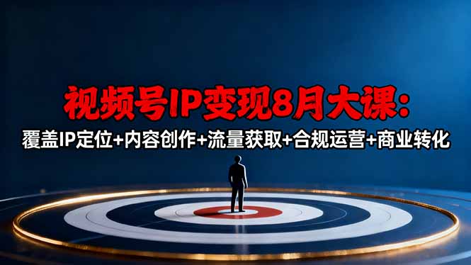 视频号IP变现8月大课，覆盖IP定位+内容创作+流量获取+合规运营+商业转化-创薯资源