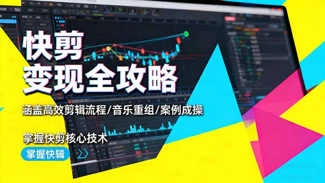 快剪变现全攻略:涵盖高效剪辑流程/音乐重组/案例实操,掌握快剪核心技术-创薯资源