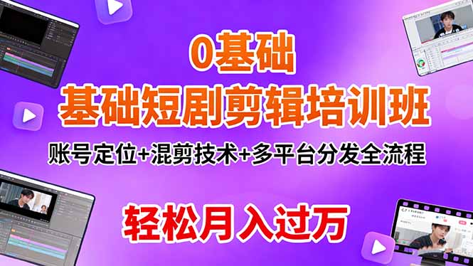 0基础短剧剪辑培训班：账号定位+混剪技术+多平台分发全流程，轻松月入过万-创薯资源
